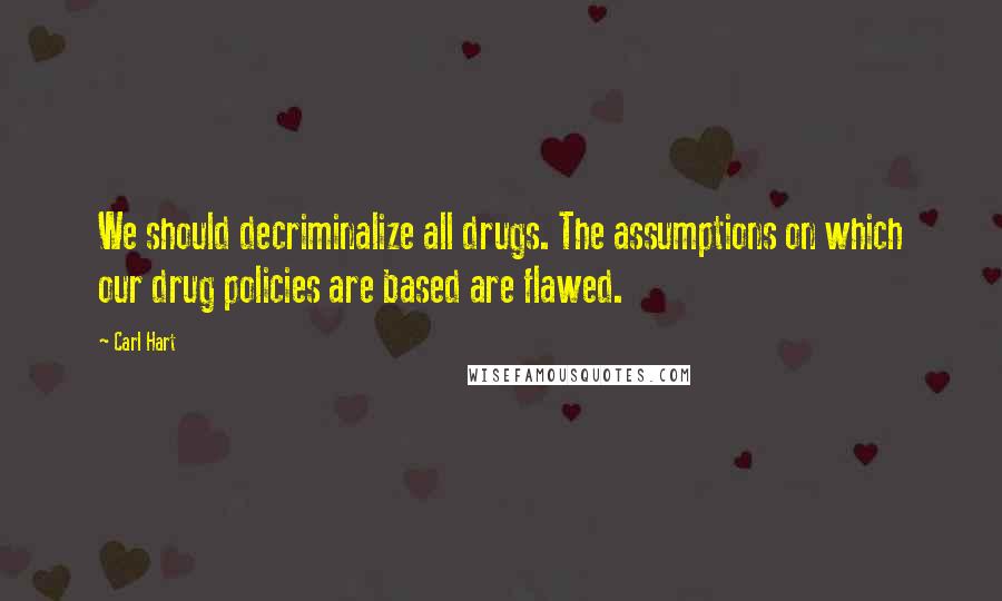 Carl Hart Quotes: We should decriminalize all drugs. The assumptions on which our drug policies are based are flawed.