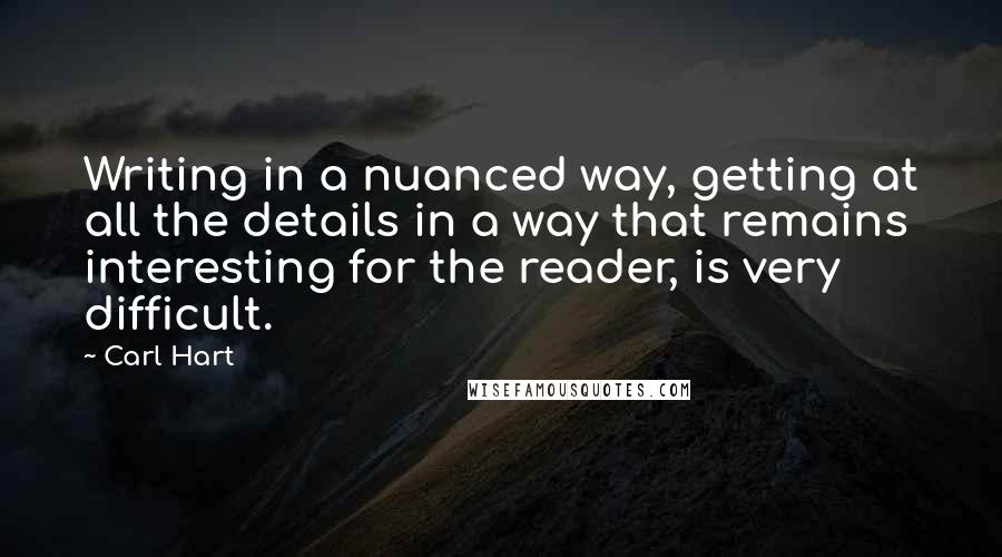 Carl Hart Quotes: Writing in a nuanced way, getting at all the details in a way that remains interesting for the reader, is very difficult.