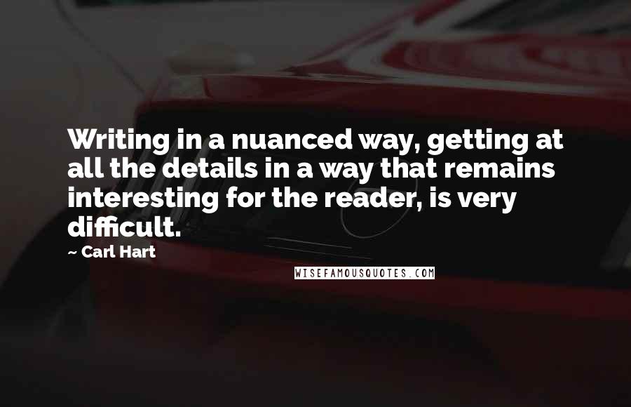 Carl Hart Quotes: Writing in a nuanced way, getting at all the details in a way that remains interesting for the reader, is very difficult.