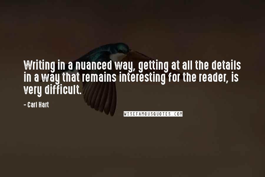 Carl Hart Quotes: Writing in a nuanced way, getting at all the details in a way that remains interesting for the reader, is very difficult.