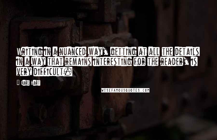 Carl Hart Quotes: Writing in a nuanced way, getting at all the details in a way that remains interesting for the reader, is very difficult.