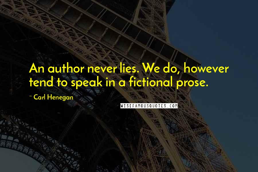 Carl Henegan Quotes: An author never lies. We do, however tend to speak in a fictional prose.