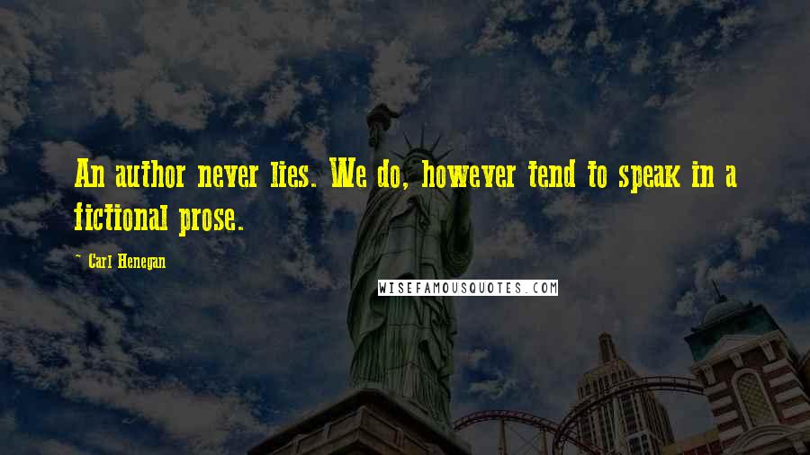 Carl Henegan Quotes: An author never lies. We do, however tend to speak in a fictional prose.