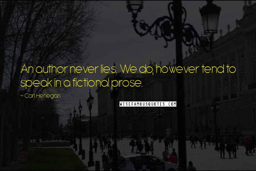 Carl Henegan Quotes: An author never lies. We do, however tend to speak in a fictional prose.