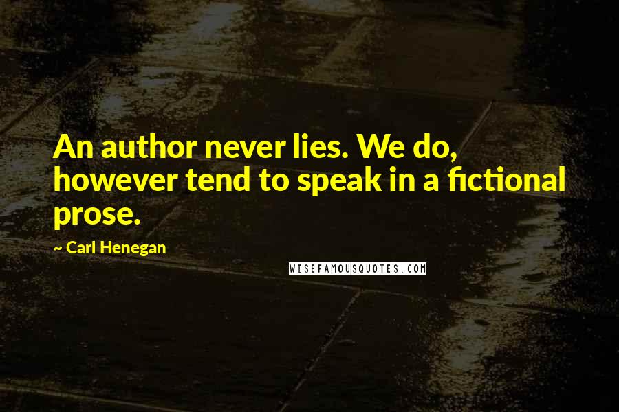 Carl Henegan Quotes: An author never lies. We do, however tend to speak in a fictional prose.