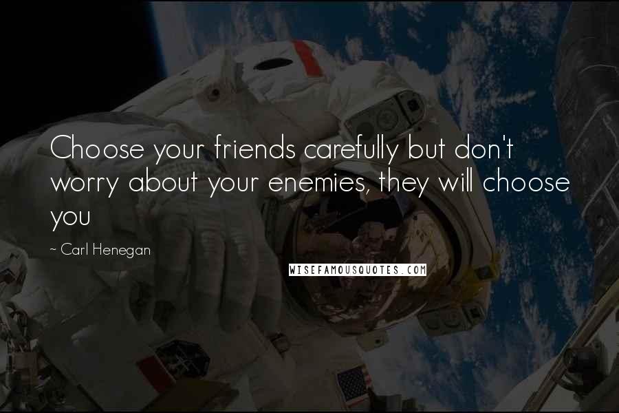 Carl Henegan Quotes: Choose your friends carefully but don't worry about your enemies, they will choose you