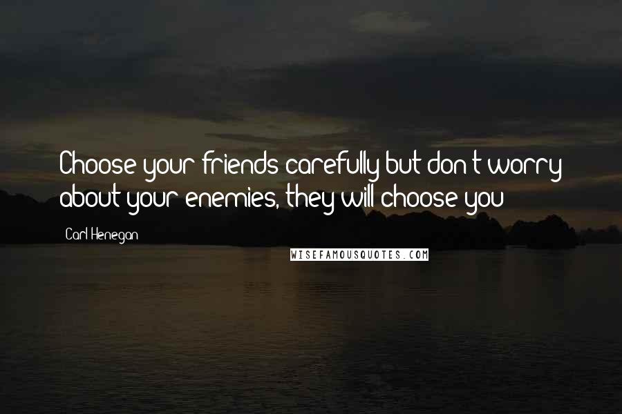 Carl Henegan Quotes: Choose your friends carefully but don't worry about your enemies, they will choose you