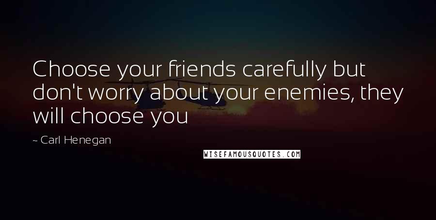 Carl Henegan Quotes: Choose your friends carefully but don't worry about your enemies, they will choose you