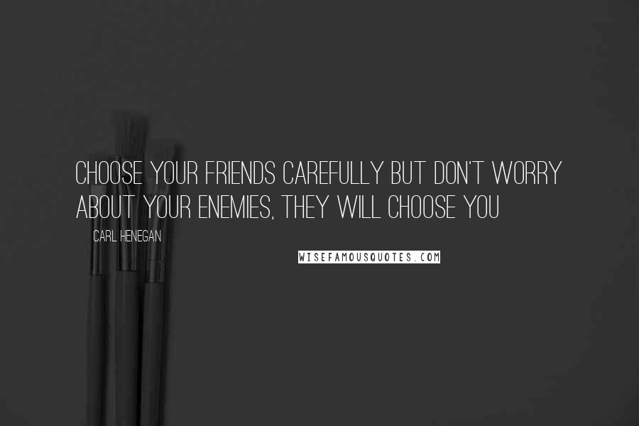 Carl Henegan Quotes: Choose your friends carefully but don't worry about your enemies, they will choose you