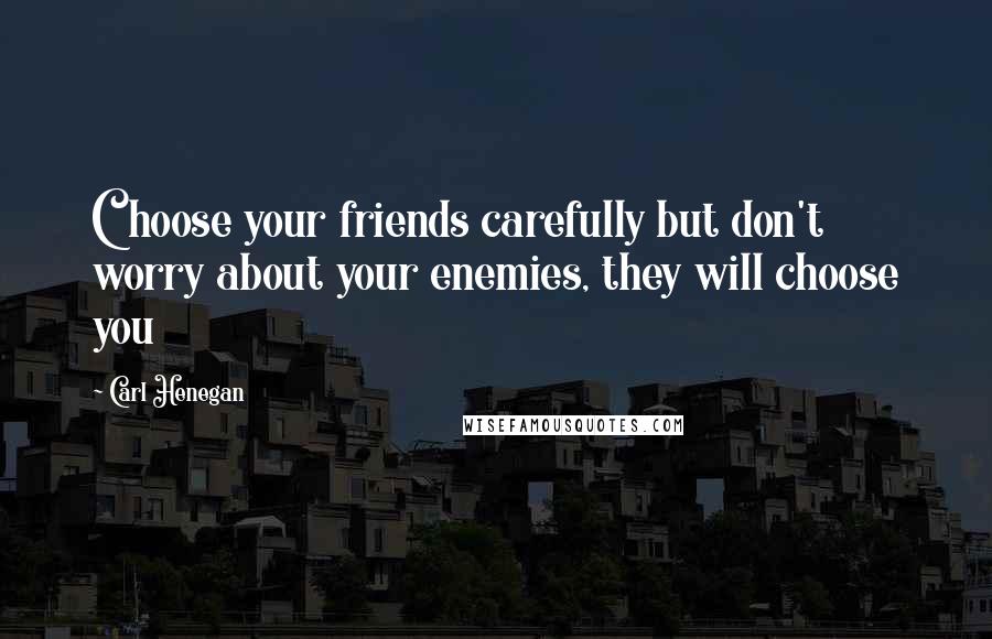 Carl Henegan Quotes: Choose your friends carefully but don't worry about your enemies, they will choose you