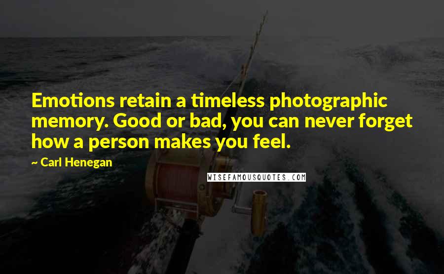 Carl Henegan Quotes: Emotions retain a timeless photographic memory. Good or bad, you can never forget how a person makes you feel.