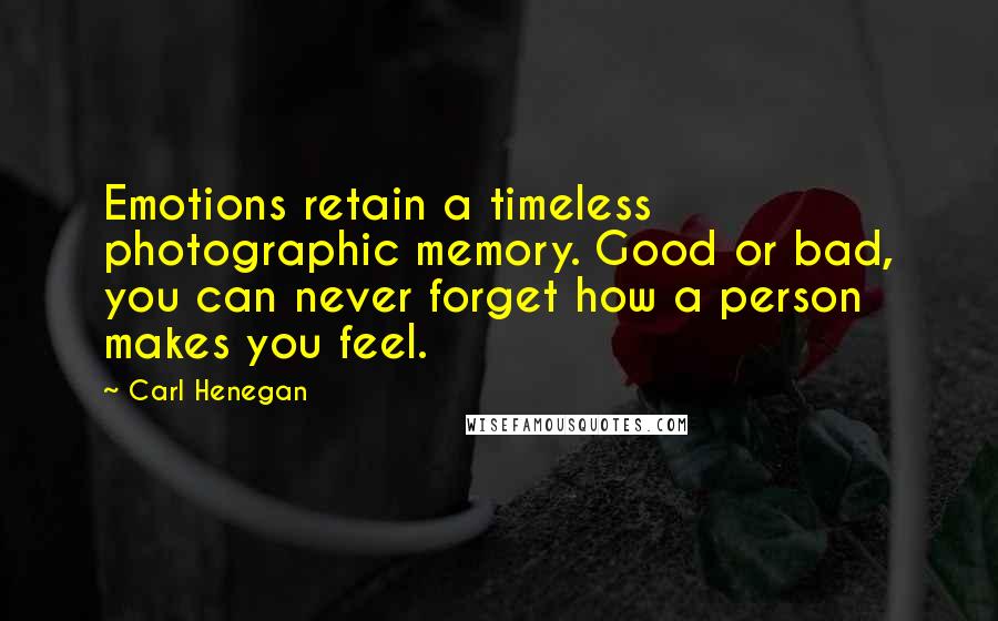 Carl Henegan Quotes: Emotions retain a timeless photographic memory. Good or bad, you can never forget how a person makes you feel.