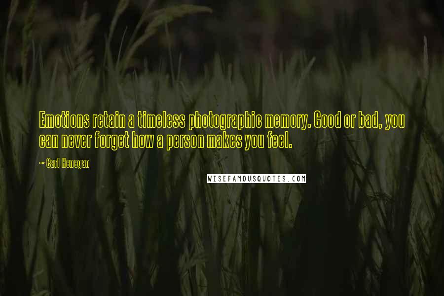 Carl Henegan Quotes: Emotions retain a timeless photographic memory. Good or bad, you can never forget how a person makes you feel.