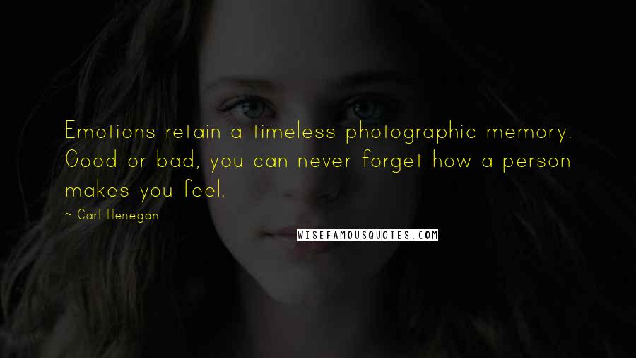 Carl Henegan Quotes: Emotions retain a timeless photographic memory. Good or bad, you can never forget how a person makes you feel.