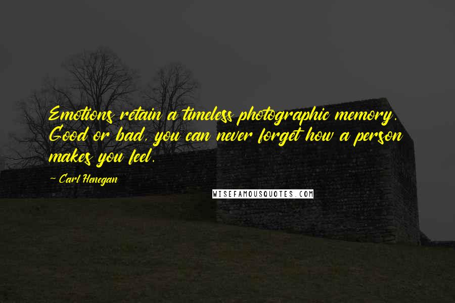 Carl Henegan Quotes: Emotions retain a timeless photographic memory. Good or bad, you can never forget how a person makes you feel.