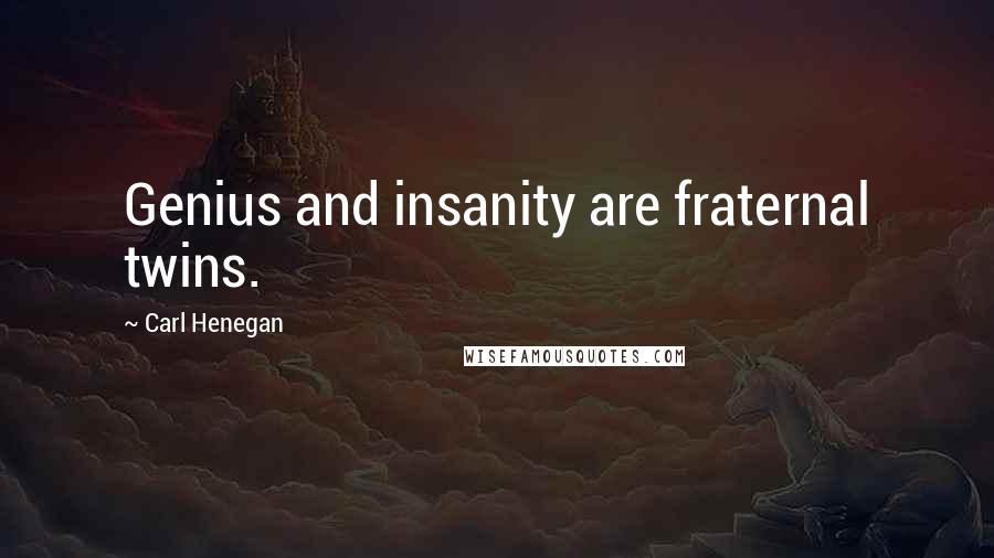 Carl Henegan Quotes: Genius and insanity are fraternal twins.