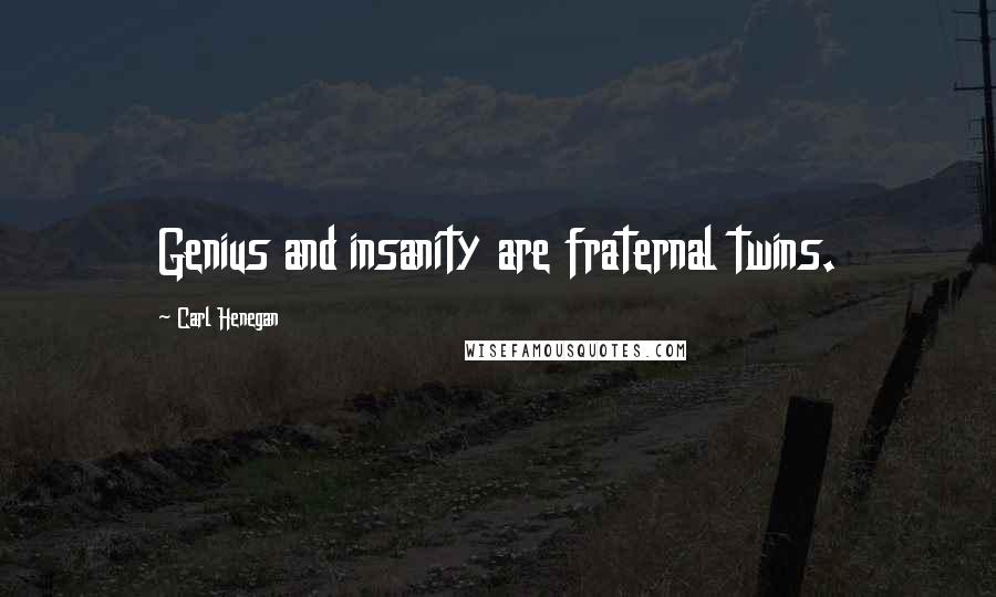 Carl Henegan Quotes: Genius and insanity are fraternal twins.