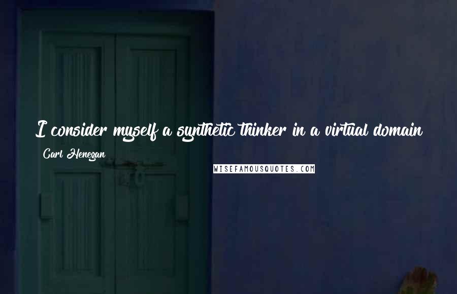 Carl Henegan Quotes: I consider myself a synthetic thinker in a virtual domain therefore if I'm way off there is no solid foundation or reference for authentic stupidity.
