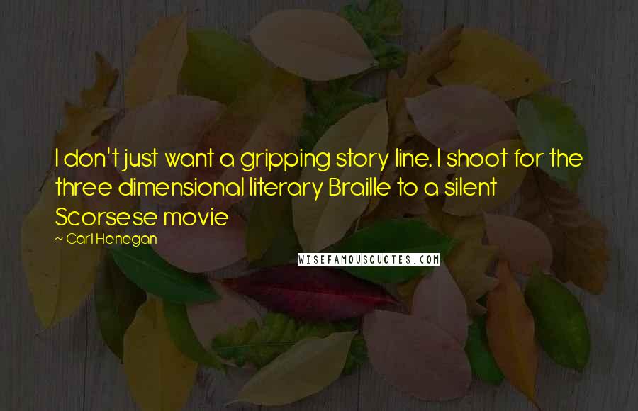 Carl Henegan Quotes: I don't just want a gripping story line. I shoot for the three dimensional literary Braille to a silent Scorsese movie