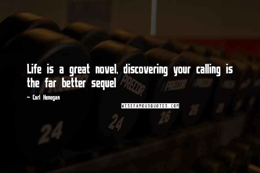 Carl Henegan Quotes: Life is a great novel, discovering your calling is the far better sequel