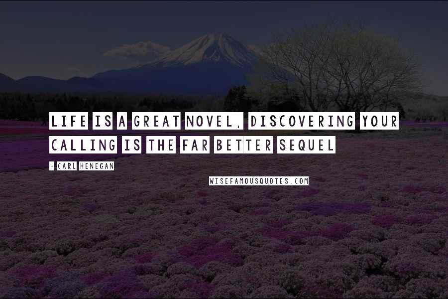 Carl Henegan Quotes: Life is a great novel, discovering your calling is the far better sequel