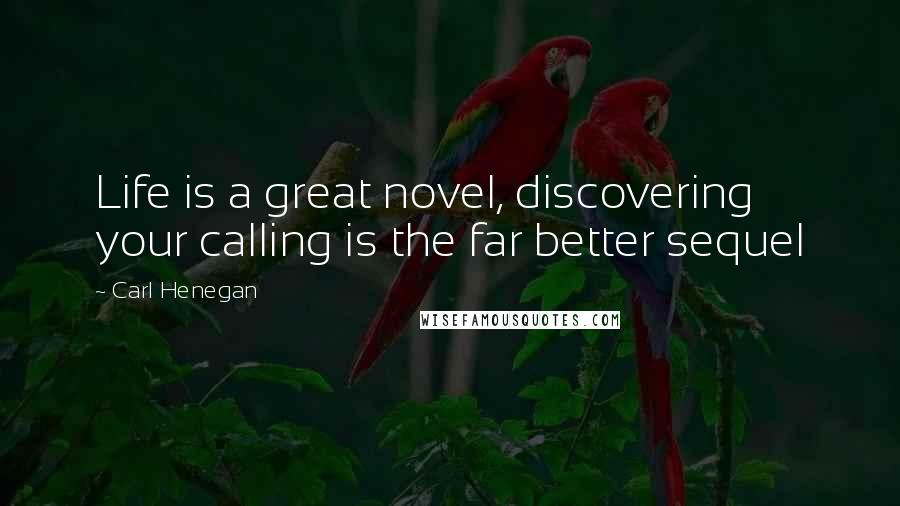 Carl Henegan Quotes: Life is a great novel, discovering your calling is the far better sequel