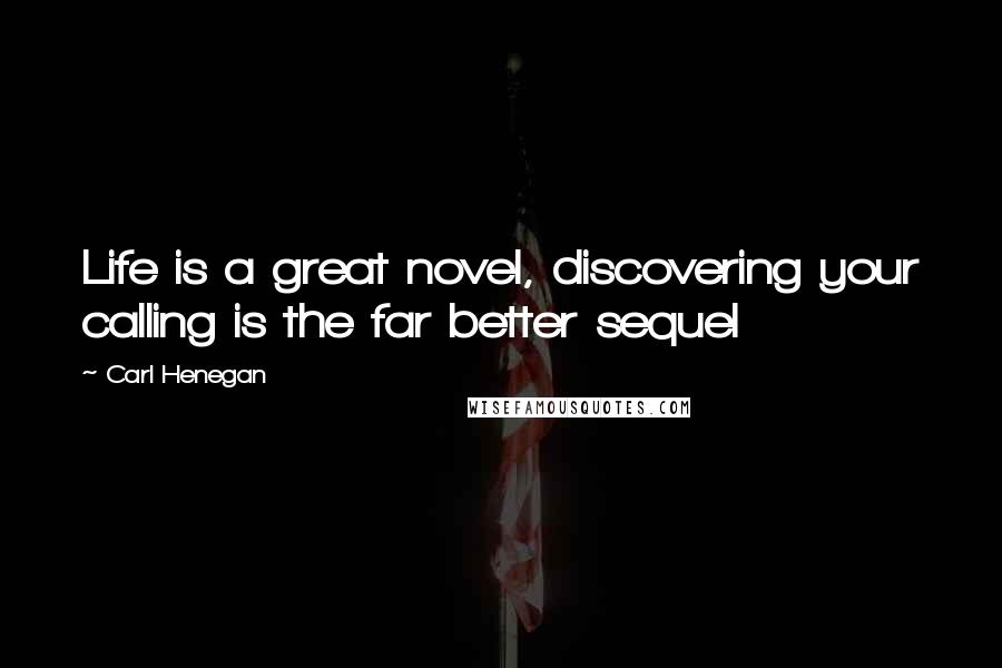 Carl Henegan Quotes: Life is a great novel, discovering your calling is the far better sequel