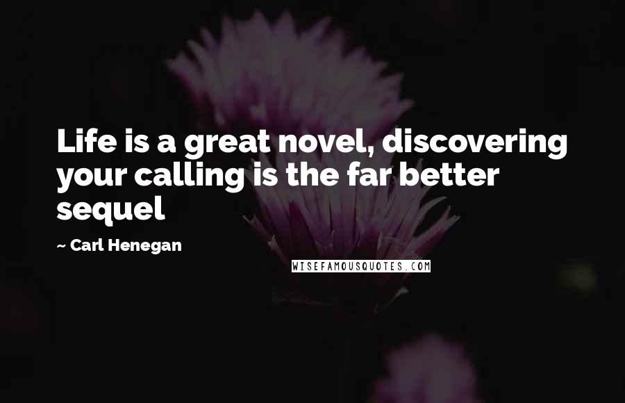 Carl Henegan Quotes: Life is a great novel, discovering your calling is the far better sequel