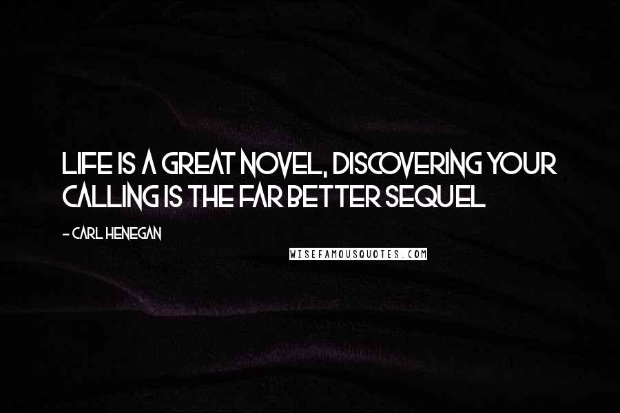 Carl Henegan Quotes: Life is a great novel, discovering your calling is the far better sequel