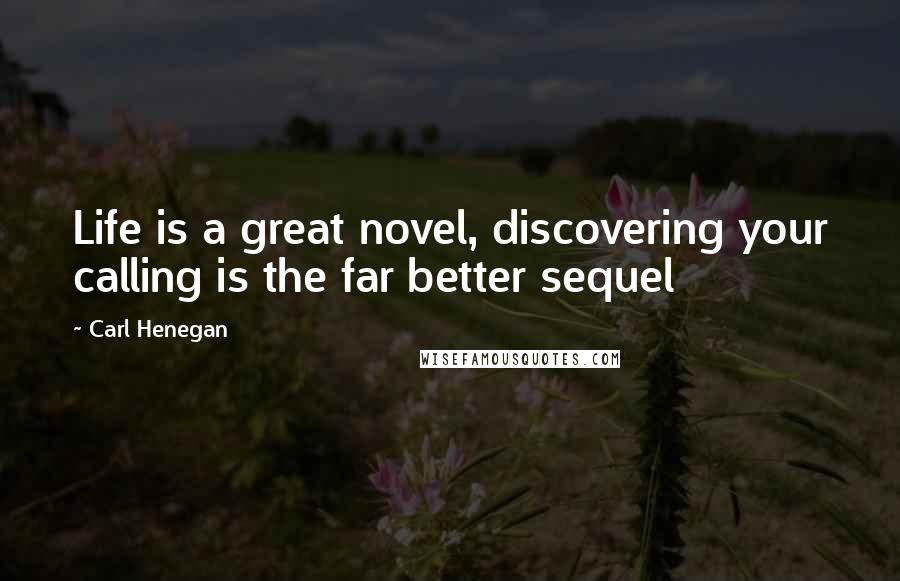 Carl Henegan Quotes: Life is a great novel, discovering your calling is the far better sequel