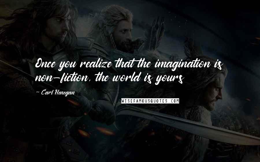 Carl Henegan Quotes: Once you realize that the imagination is non-fiction, the world is yours