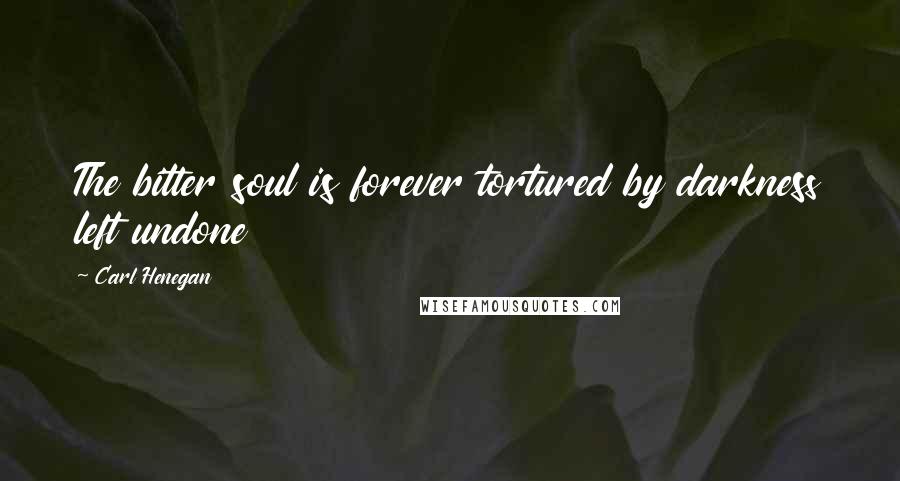 Carl Henegan Quotes: The bitter soul is forever tortured by darkness left undone