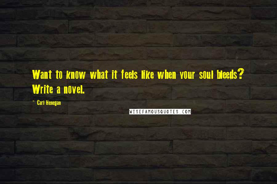 Carl Henegan Quotes: Want to know what it feels like when your soul bleeds? Write a novel.