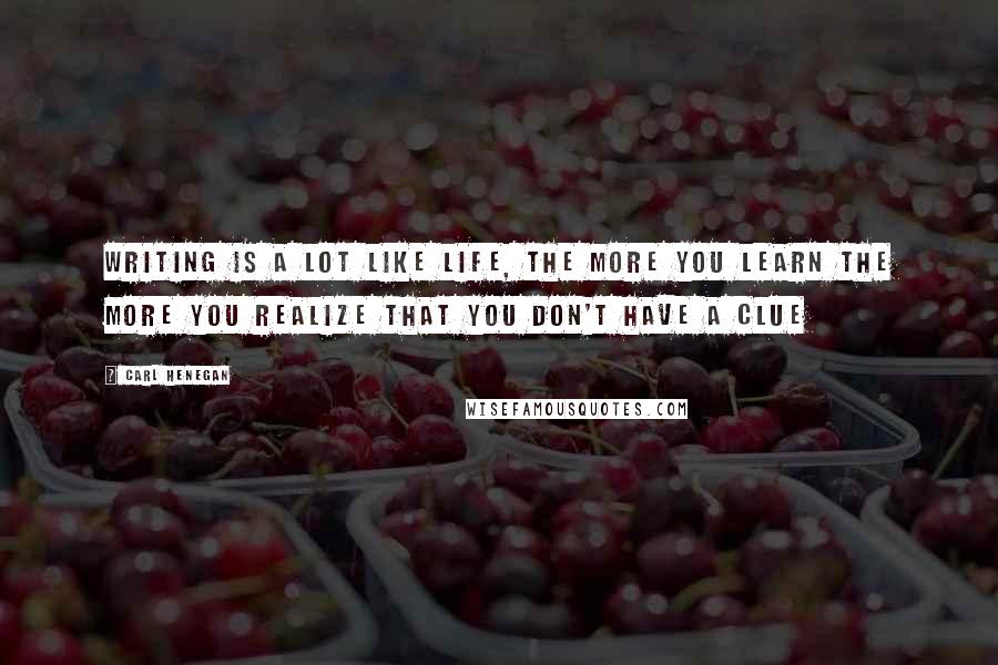 Carl Henegan Quotes: Writing is a lot like life, the more you learn the more you realize that you don't have a clue