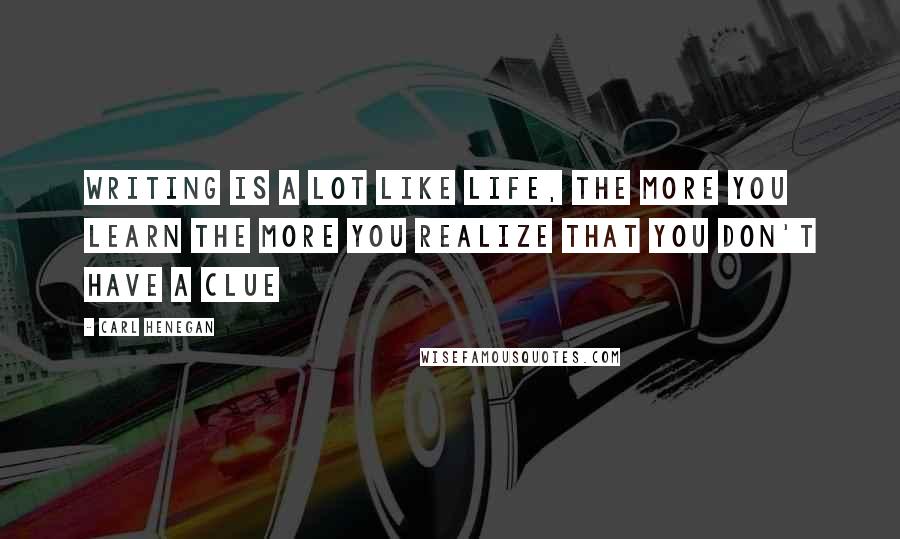 Carl Henegan Quotes: Writing is a lot like life, the more you learn the more you realize that you don't have a clue