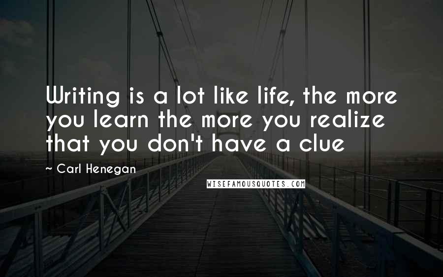 Carl Henegan Quotes: Writing is a lot like life, the more you learn the more you realize that you don't have a clue