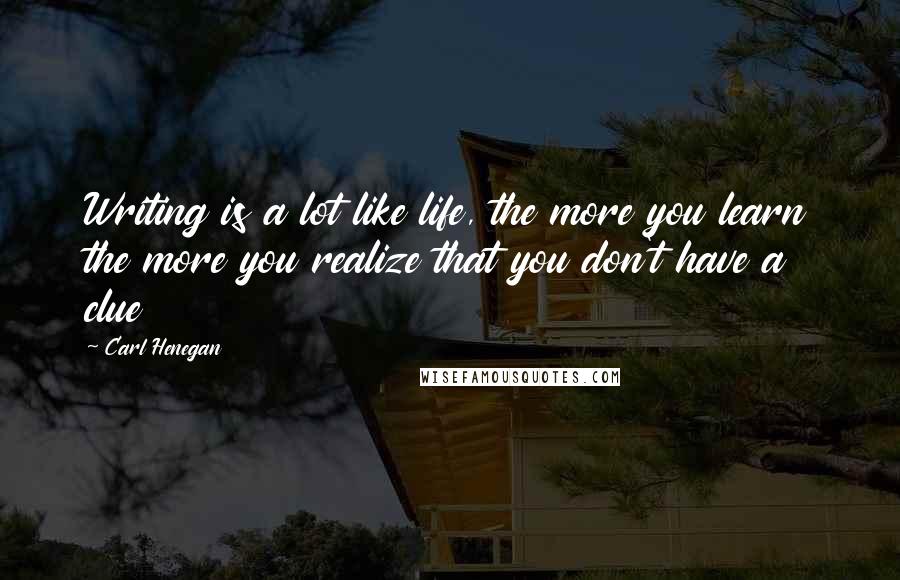 Carl Henegan Quotes: Writing is a lot like life, the more you learn the more you realize that you don't have a clue