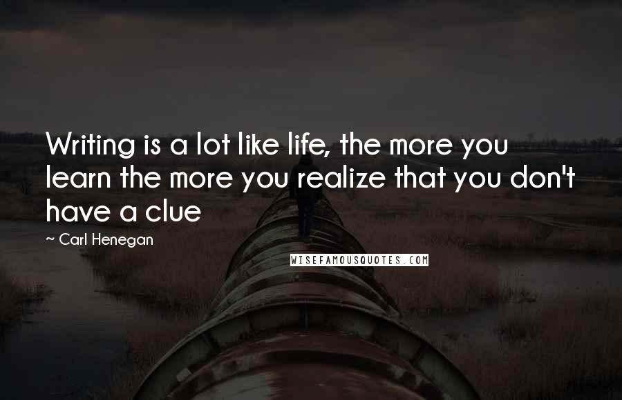 Carl Henegan Quotes: Writing is a lot like life, the more you learn the more you realize that you don't have a clue