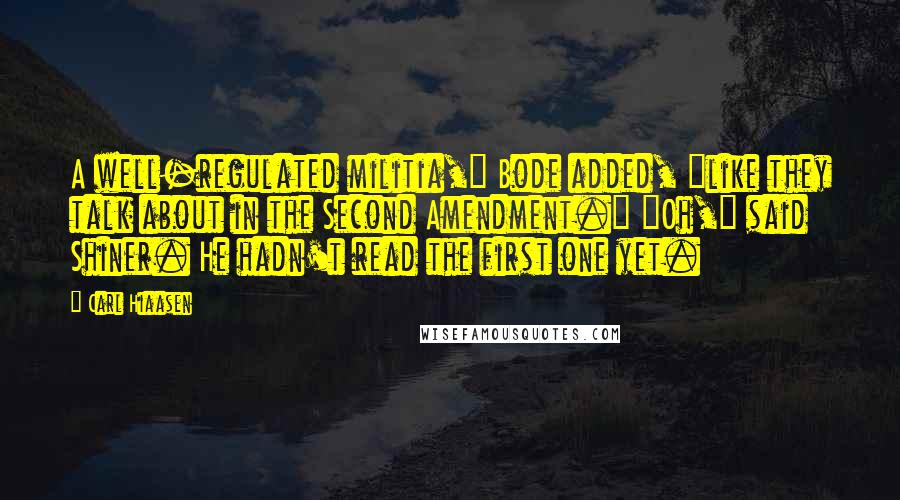 Carl Hiaasen Quotes: A well-regulated militia," Bode added, "like they talk about in the Second Amendment." "Oh," said Shiner. He hadn't read the first one yet.