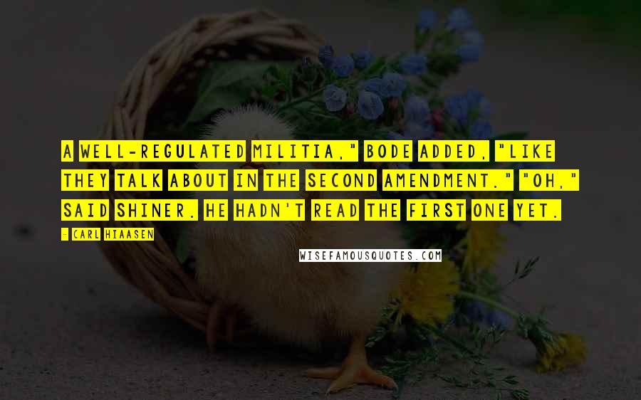 Carl Hiaasen Quotes: A well-regulated militia," Bode added, "like they talk about in the Second Amendment." "Oh," said Shiner. He hadn't read the first one yet.