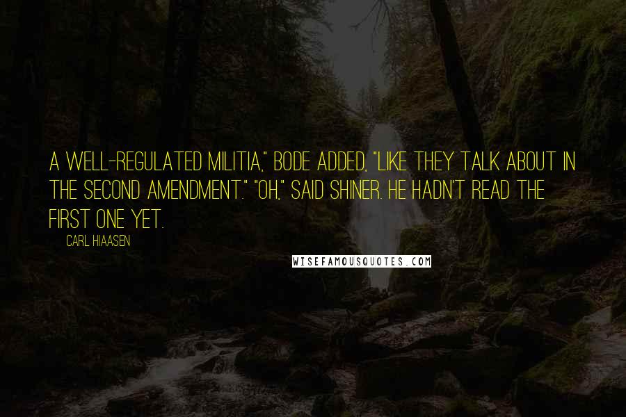 Carl Hiaasen Quotes: A well-regulated militia," Bode added, "like they talk about in the Second Amendment." "Oh," said Shiner. He hadn't read the first one yet.