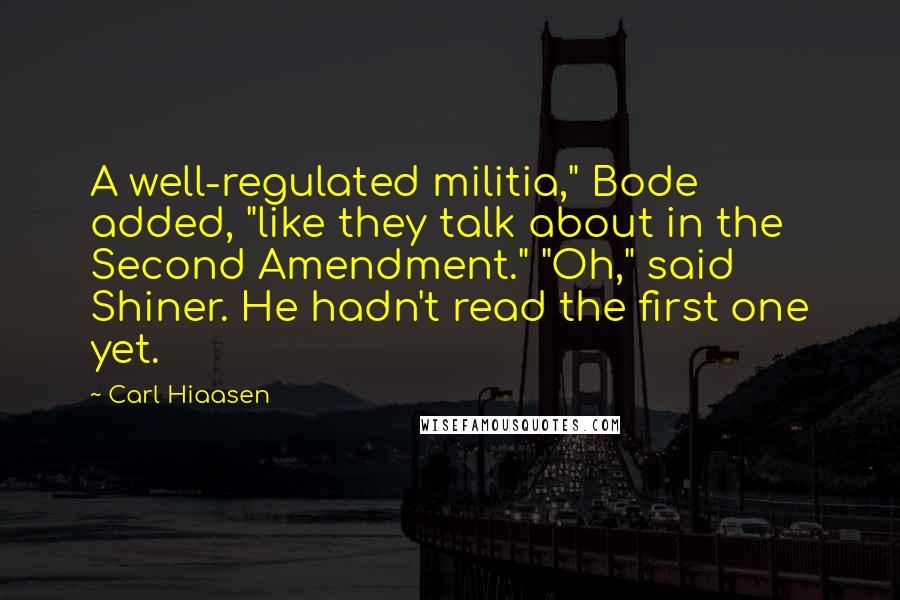 Carl Hiaasen Quotes: A well-regulated militia," Bode added, "like they talk about in the Second Amendment." "Oh," said Shiner. He hadn't read the first one yet.