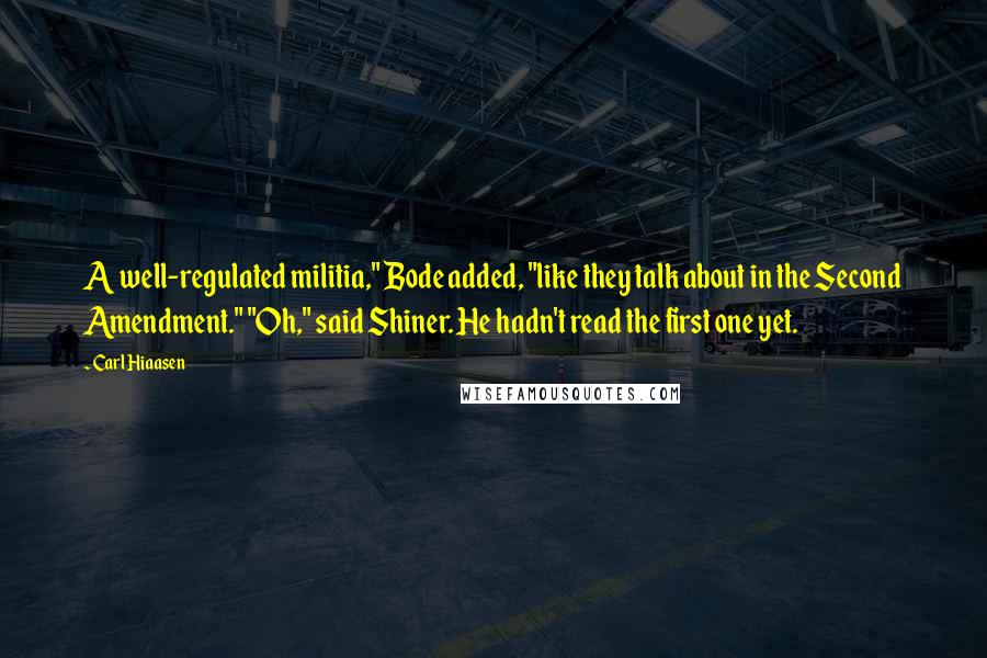 Carl Hiaasen Quotes: A well-regulated militia," Bode added, "like they talk about in the Second Amendment." "Oh," said Shiner. He hadn't read the first one yet.