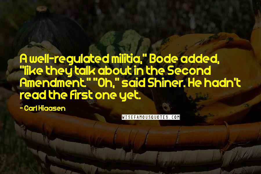 Carl Hiaasen Quotes: A well-regulated militia," Bode added, "like they talk about in the Second Amendment." "Oh," said Shiner. He hadn't read the first one yet.