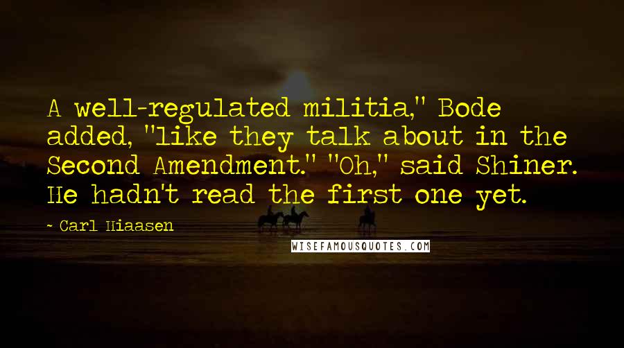Carl Hiaasen Quotes: A well-regulated militia," Bode added, "like they talk about in the Second Amendment." "Oh," said Shiner. He hadn't read the first one yet.