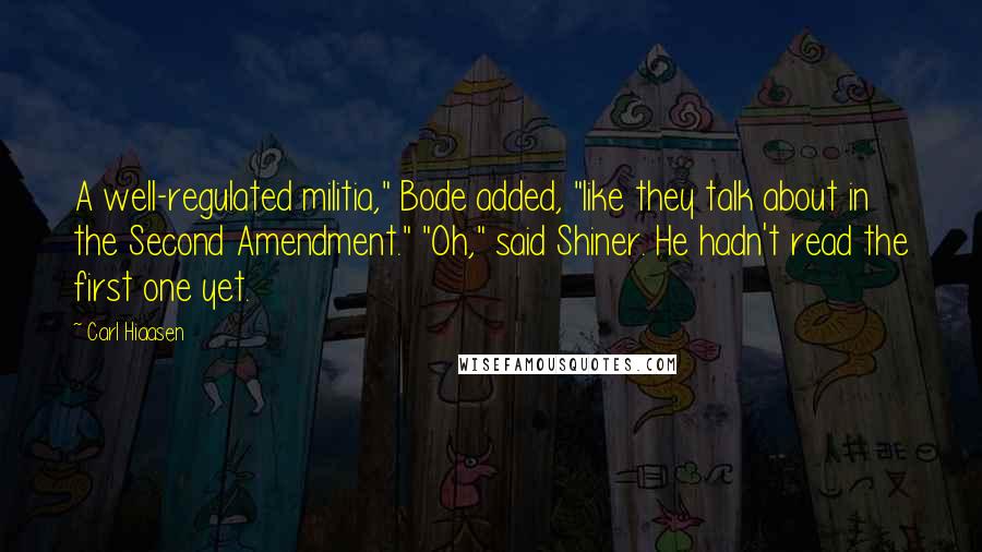 Carl Hiaasen Quotes: A well-regulated militia," Bode added, "like they talk about in the Second Amendment." "Oh," said Shiner. He hadn't read the first one yet.