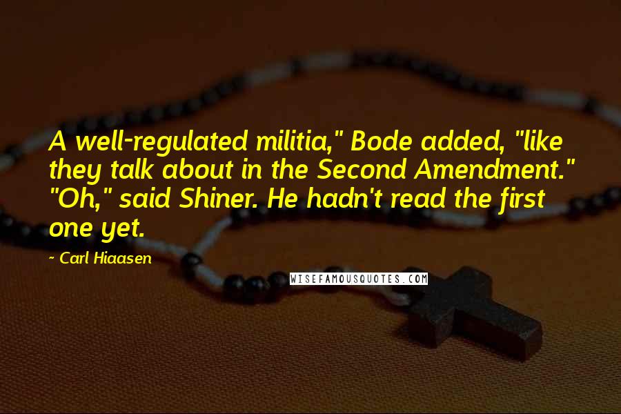 Carl Hiaasen Quotes: A well-regulated militia," Bode added, "like they talk about in the Second Amendment." "Oh," said Shiner. He hadn't read the first one yet.