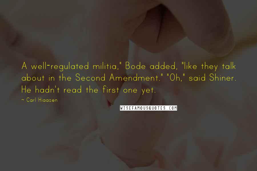 Carl Hiaasen Quotes: A well-regulated militia," Bode added, "like they talk about in the Second Amendment." "Oh," said Shiner. He hadn't read the first one yet.