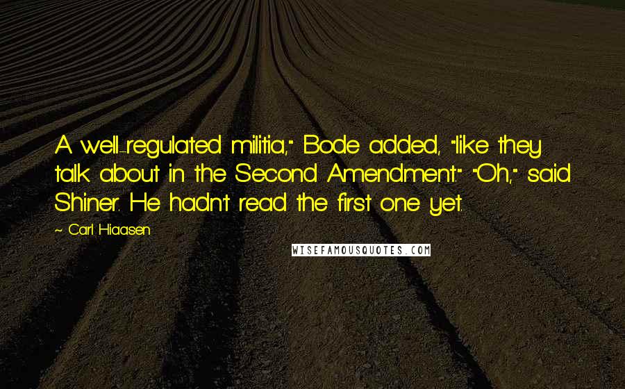 Carl Hiaasen Quotes: A well-regulated militia," Bode added, "like they talk about in the Second Amendment." "Oh," said Shiner. He hadn't read the first one yet.