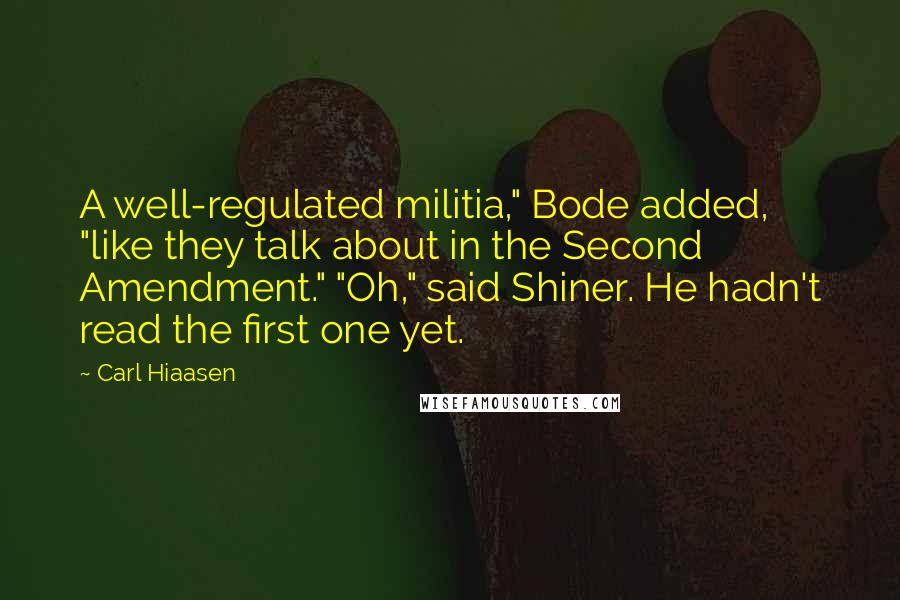 Carl Hiaasen Quotes: A well-regulated militia," Bode added, "like they talk about in the Second Amendment." "Oh," said Shiner. He hadn't read the first one yet.